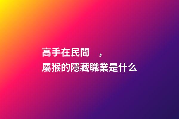 高手在民間，屬猴的隱藏職業是什么